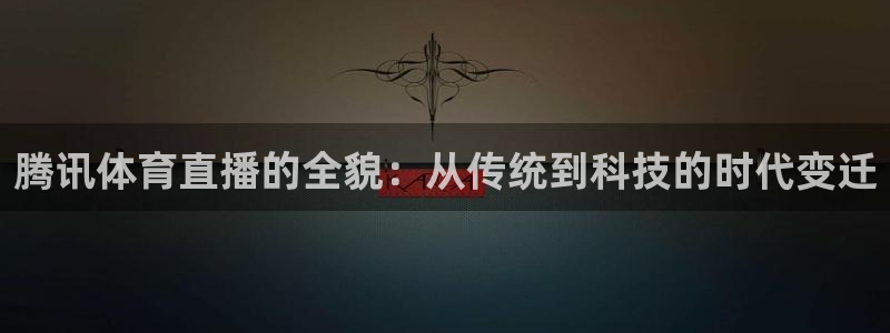 鲸鱼看球直播：腾讯体育直播的全貌：从传统到科技的时代变迁
