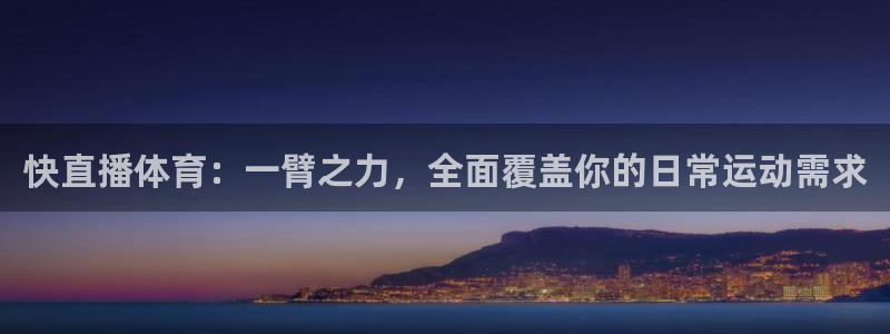 鲸鱼体育直播在线观看高清：快直播体育：一臂之力，全面覆盖你的日常运动需求
